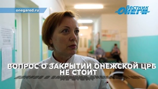 ВОПРОС О ЗАКРЫТИИ ОНЕЖСКОЙ ЦРБ НЕ СТОИТ