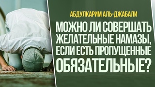 Можно ли совершать желательные намазы, если есть пропущенные обязательные? | Абдулкарим аль-Джабали