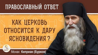 КАК ЦЕРКОВЬ ОТНОСИТСЯ К ДАРУ ЯСНОВИДЕНИЯ   Монах Киприан (Бурков)