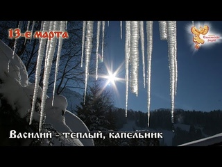 Братья месяцы    13-е марта  Василий-теплый, капельник.