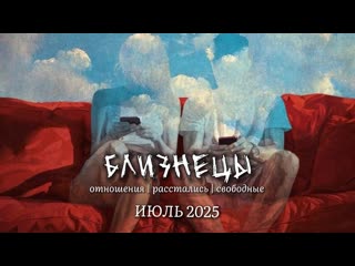 БЛИЗНЕЦЫ ОТНОШЕНИЯ | РАССТАЛИСЬ | СВОБОДНЫЕ ИЮЛЬ 2025