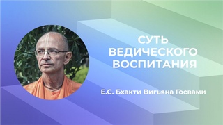 Суть ведического воспитания - Е.С. Бхакти Вигьяна Госвами