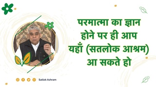 परमात्मा का ज्ञान होने पर ही आप यहाँ (सतलोक आश्रम) आ सकते हो | Sant Rampal Ji Satsang |SATLOK ASHRAM