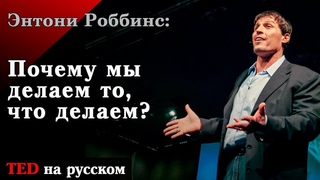 Тони Роббинс: Почему мы делаем то, что делаем?