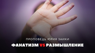 ФАНАТИЗМ ИЛИ РАЗМЫШЛЕНИЕ | Проповедует Юрий Заика | 10 июля 2022