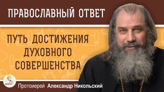 ПУТЬ ДОСТИЖЕНИЯ ДУХОВНОГО СОВЕРШЕНСТВА.  Протоиерей Александр Никольский