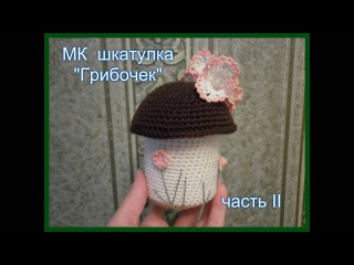 МК Шкатулка “Грибочек“ часть ІІ