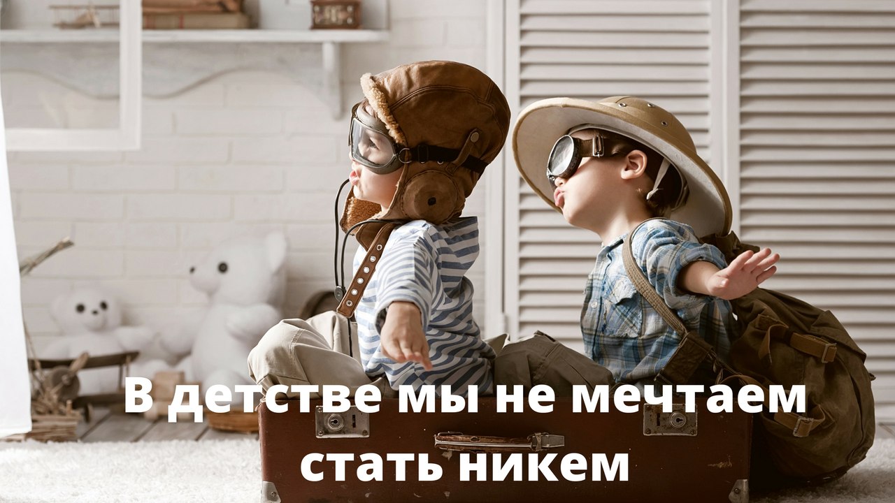 В детстве мы не мечаем стать никем В детстве мы не мечаем стать никем