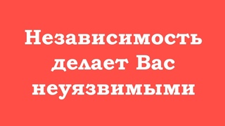 Независимость делает Вас неуязвимыми