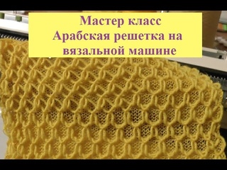 Мастер класс Арабская решётка и ажурная решетка на вязальной машине