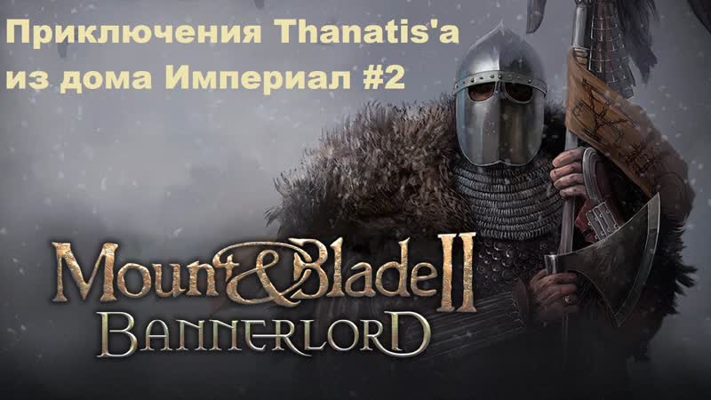 Mount Blade II Bannerlord , 2 Приключения Thanatisa из дома