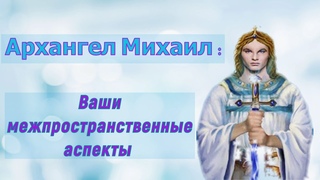 Архангел Михаил: Ваши межпространственные аспекты